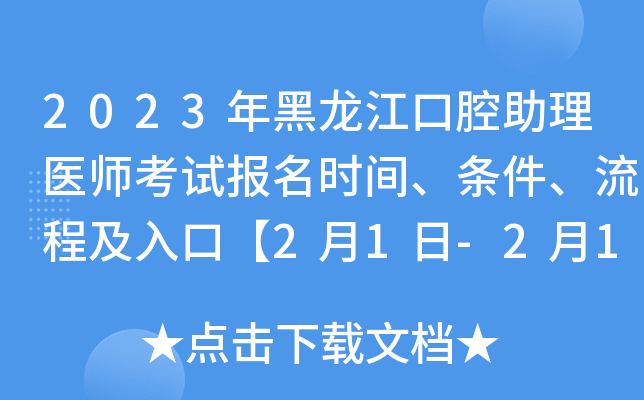 2023年黑龙江口腔助理医师考试报名时间、条件、流程及入口【2月1日-2月15日网上报名】