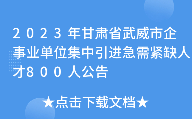 2023年甘肃省武威市企事业单位集中引进急需紧缺人才800人公告