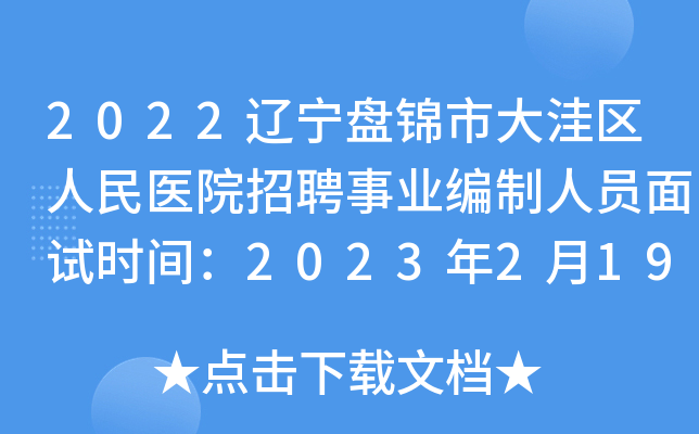 2022辽宁盘锦市大洼区人民医院招聘事业编制人员面试时间：2023年2月19日