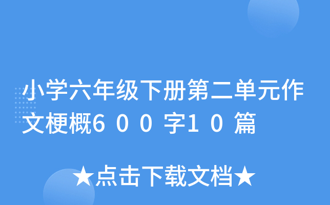 小开云kaiyun(中国)六年级下册第二单元作文梗概600字10篇