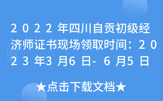 2022年四川自贡初级经济师证书现场领取时间：2023年3月6日-6月5日