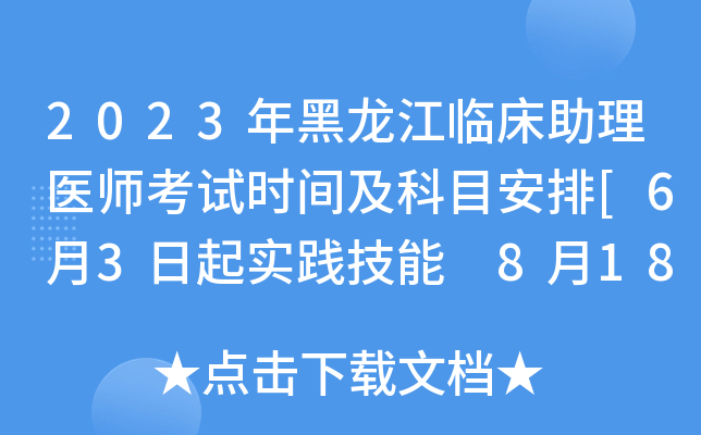 2023年黑龙江临床助理医师考试时间及科目安排[6月3日起实践技能 8月18日起医开云kaiyun(中国)综合]