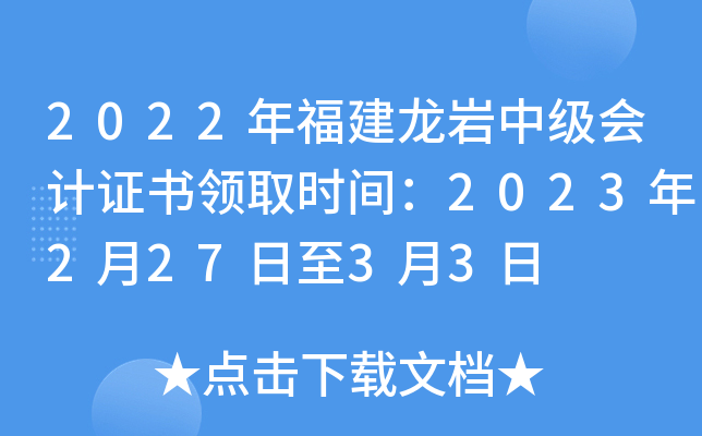 2022年福建龙岩中级会计证书领取时间：2023年2月27日至3月3日