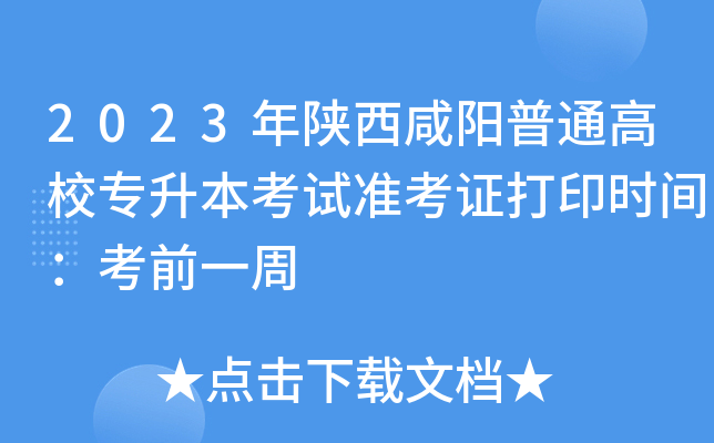 2023年陕西咸阳普通高校专升本考试准考证打印时间：考前一周