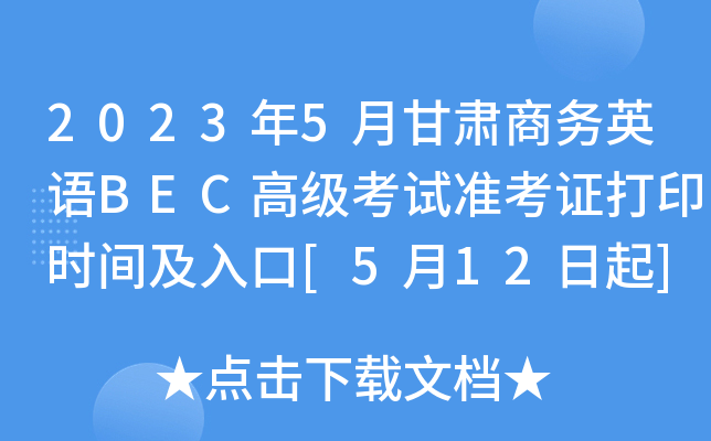 2023年5月甘肃商务英语BEC高级考试准考证打印时间及入口[5月12日起]