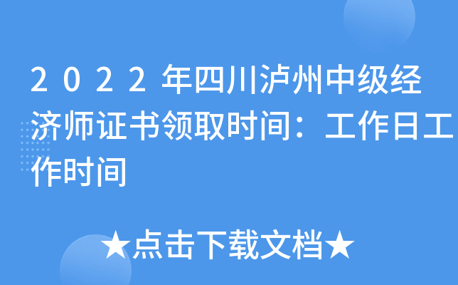 2022年四川泸州中级经济师证书领取时间：工作日工作时间