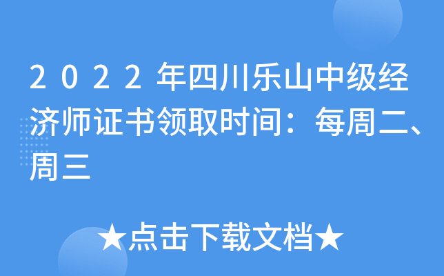 2022年四川乐山中级经济师证书领取时间：每周二、周三