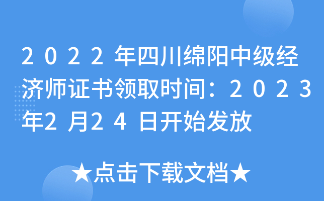 2022年四川绵阳中级经济师证书领取时间：2023年2月24日开始发放