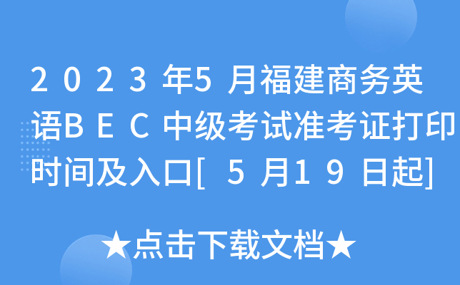 2023年5月福建商务英语BEC中级考试准考证打印时间及入口[5月19日起]