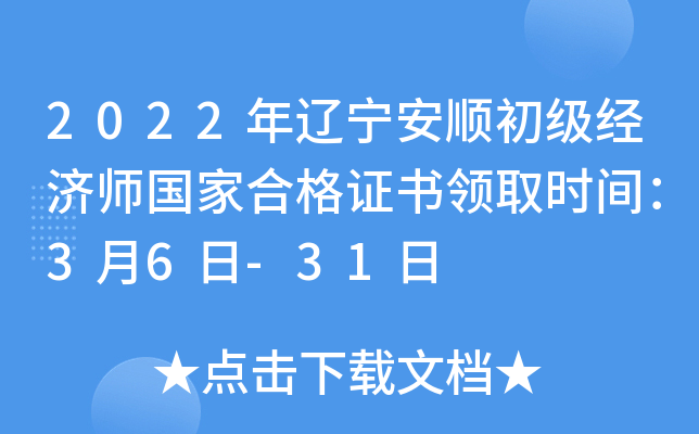 2022年辽宁安顺初级经济师国家合格证书领取时间：3月6日-31日