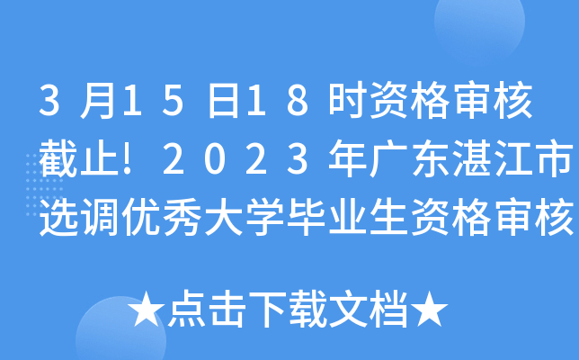 3月15日18时资格审核截止!2023年广东湛江市选调优秀大开云kaiyun(中国)毕业生资格审核公告