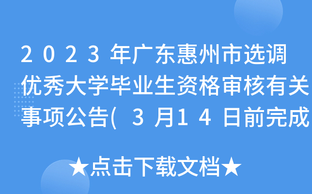 2023年广东惠州市选调优秀大开云kaiyun(中国)毕业生资格审核有关事项公告(3月14日前完成审核)