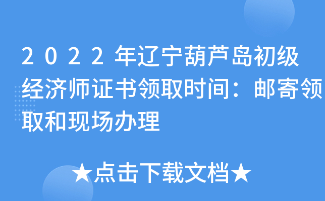 2022年辽宁葫芦岛初级经济师证书领取时间：邮寄领取和现场办理
