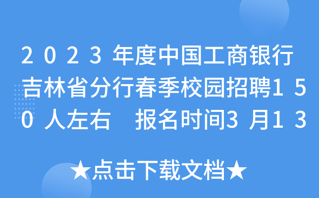 2023年度中国工商银行吉林省分行春季校园招聘150人左右 报名时间3月13日至4月9日