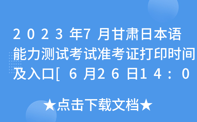2023年7月甘肃日本语能力测试考试准考证打印时间及入口[6月26日14:00起]