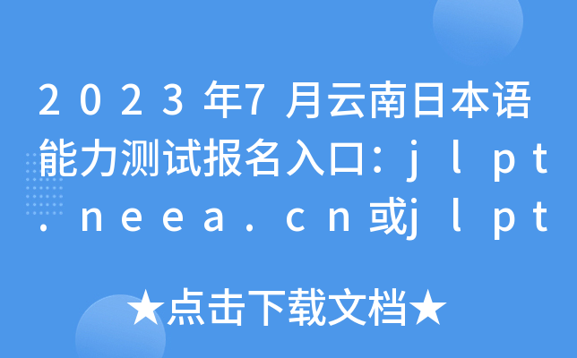 2023年7月云南日本语能力测试报名入口：jlpt.neea.cn或jlpt.neea.edu.cn