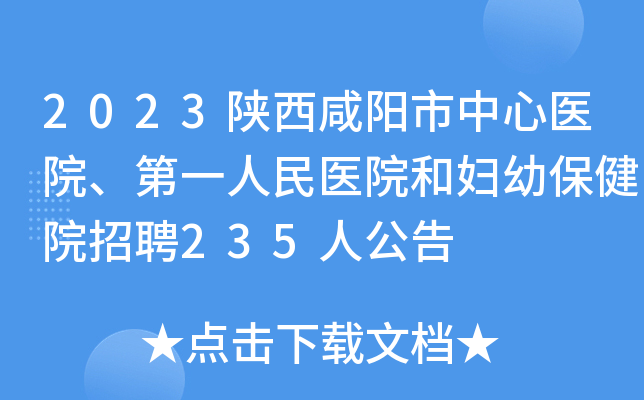 2023陕西咸阳市中心医院、第一人民医院和妇幼保健院招聘235人公告