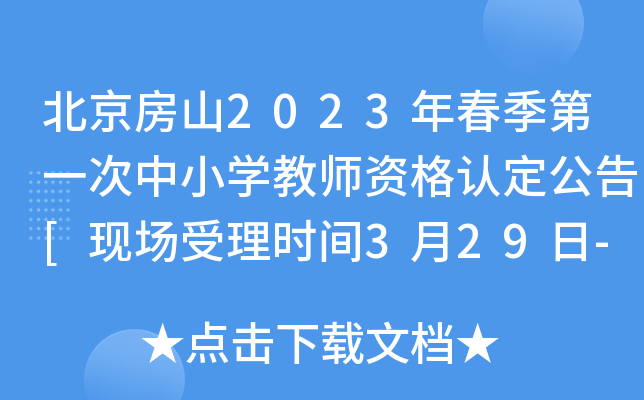 北京房山2023年春季第一次中小开云kaiyun(中国)教师资格认定公告[现场受理时间3月29日-4月3日]