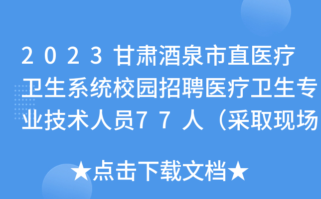 2023甘肃酒泉市直医疗卫生系统校园招聘医疗卫生专业技术人员77人（采取现场报名方式）