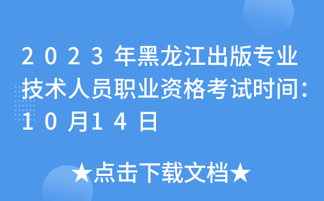 2023年黑龙江出版专业技术人员职业资格考试时间：10月14日