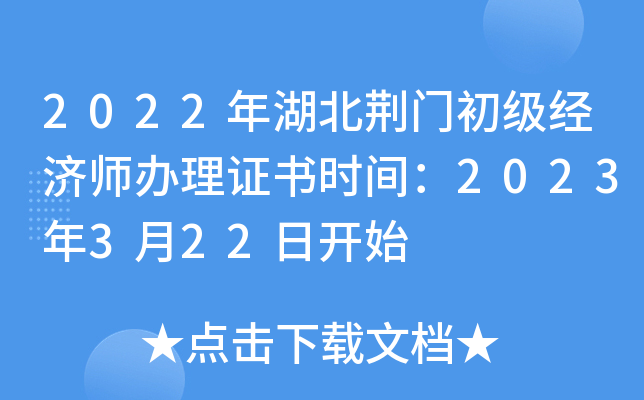 2022年湖北荆门初级经济师办理证书时间：2023年3月22日开始