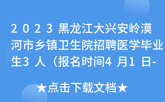 2023黑龙江大兴安岭漠河市乡镇卫生院招聘医开云kaiyun(中国)毕业生3人（报名时间4月1日-28日）