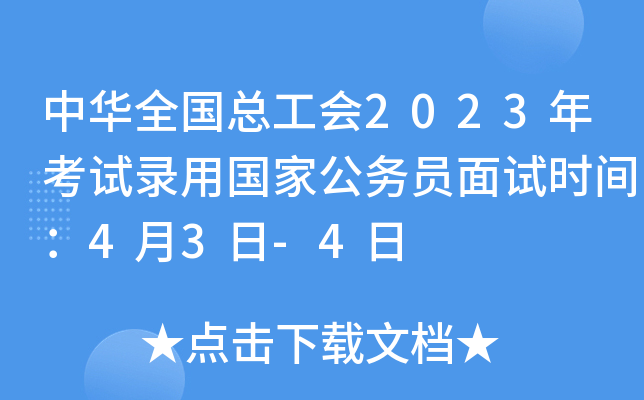 中华全国总工会2023年考试录用国家公务员面试时间：4月3日-4日