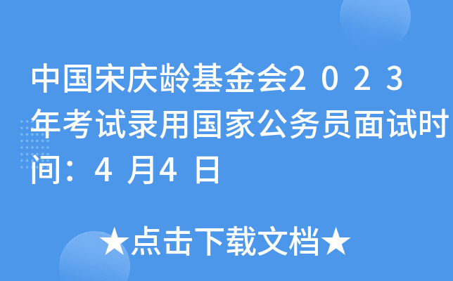 中国宋庆龄基金会2023年考试录用国家公务员面试时间：4月4日