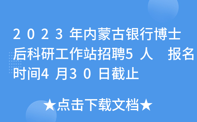 2023年内蒙古银行博士后科研工作站招聘5人 报名时间4月30日截止