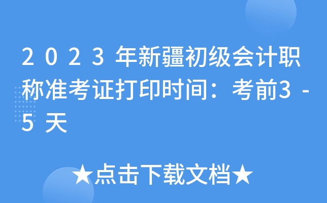2023年新疆初级会计职称准考证打印时间：考前3-5天