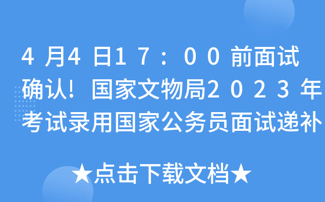 4月4日17:00前面试确认!国家文物局2023年考试录用国家公务员面试递补公告