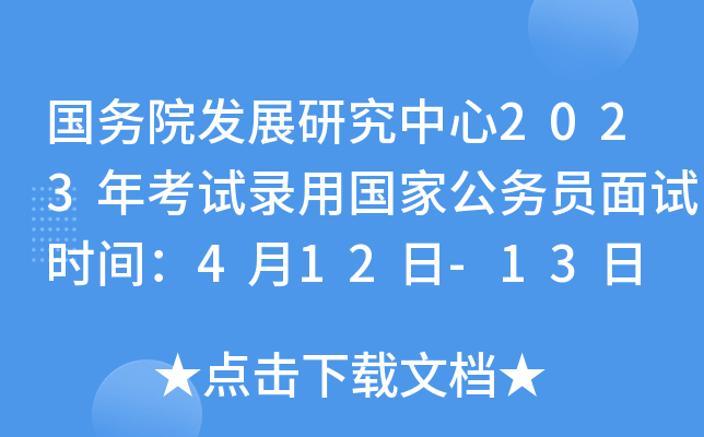 国务院发展研究中心2023年考试录用国家公务员面试时间：4月12日-13日