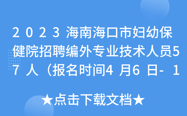 2023海南海口市妇幼保健院招聘编外专业技术人员57人（报名时间4月6日-12月31日）