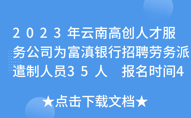 2023年云南高创人才服务公司为富滇银行招聘劳务派遣制人员35人 报名时间4月10日截止