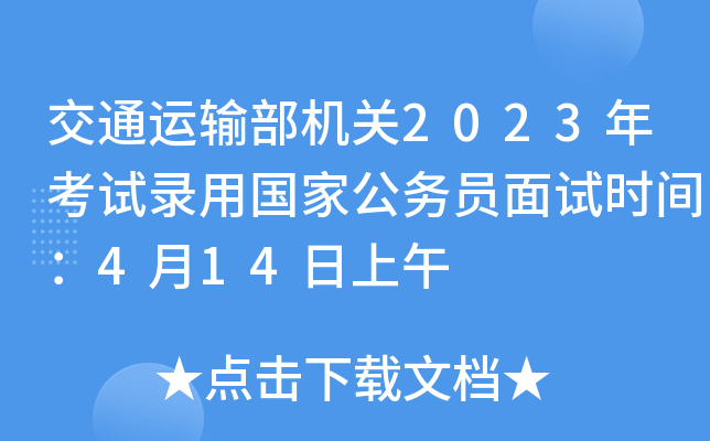 交通运输部机关2023年考试录用国家公务员面试时间：4月14日上午