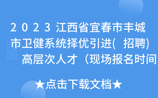 2023江西省宜春市丰城市卫健系统择优引进(招聘) 高层次人才（现场报名时间：4月15日）