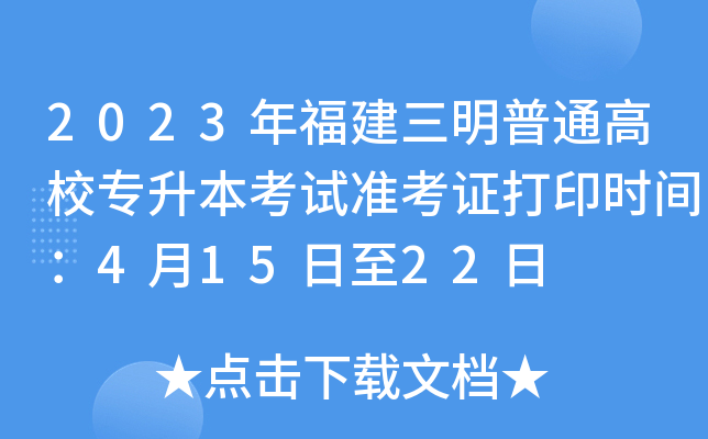 2023年福建三明普通高校专升本考试准考证打印时间：4月15日至22日