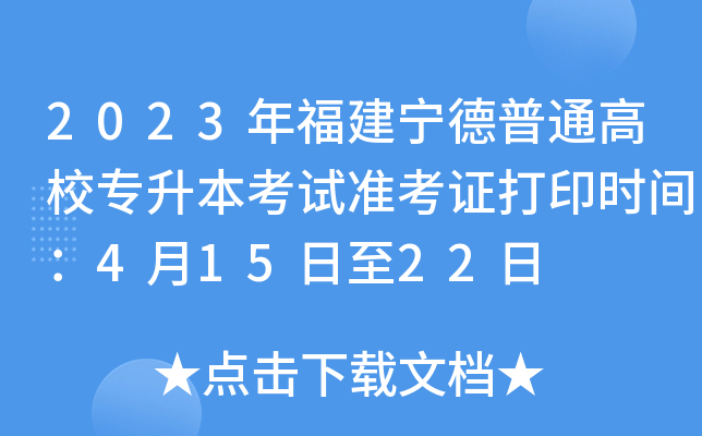 2023年福建宁德普通高校专升本考试准考证打印时间：4月15日至22日