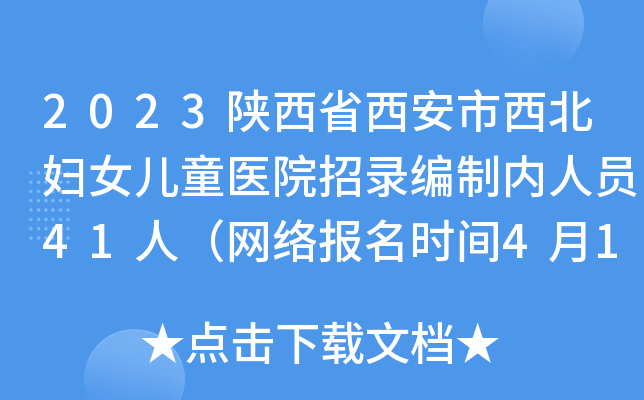 2023陕西省西安市西北妇女儿童医院招录编制内人员41人（网络报名时间4月19日止）