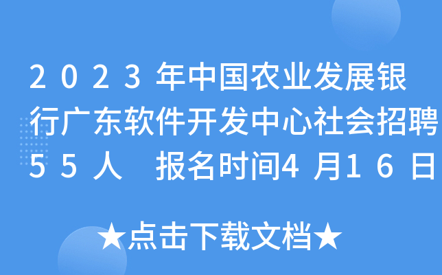 2023年中国农业发展银行广东软件开发中心社会招聘55人 报名时间4月16日24时截止