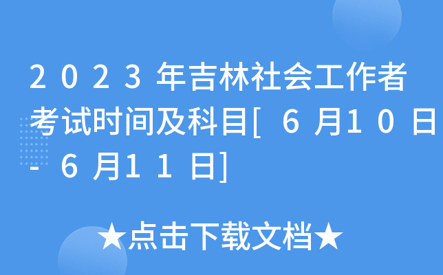 2023年吉林社会工作者考试时间及科目[6月10日-6月11日]