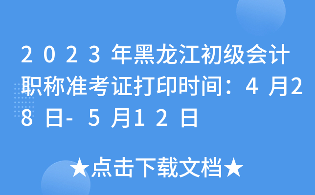 2023年黑龙江初级会计职称准考证打印时间：4月28日-5月12日