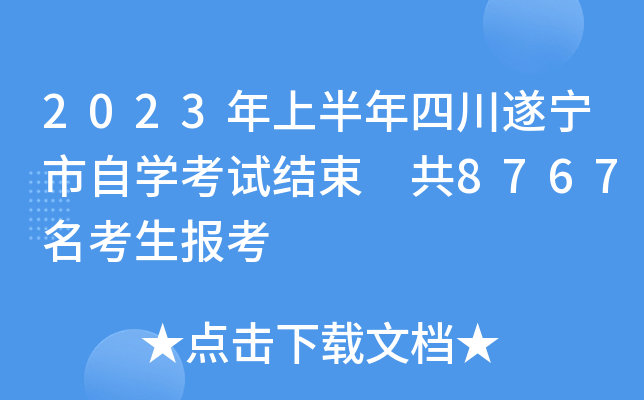 2023年上半年四川遂宁市自学考试结束 共8767名考生报考