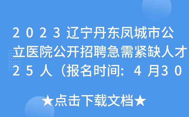 2023辽宁丹东凤城市公立医院公开招聘急需紧缺人才25人（报名时间:4月30日止）