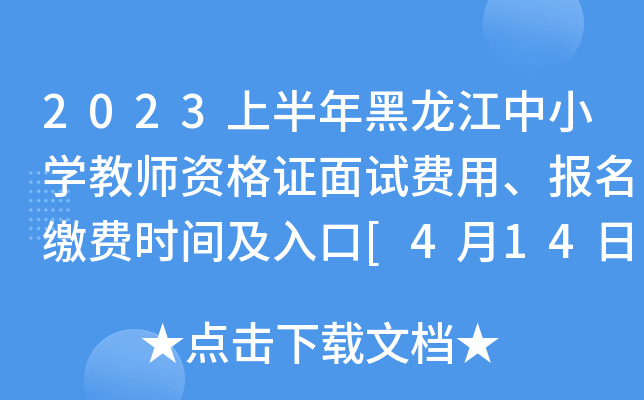 2023上半年黑龙江中小开云kaiyun(中国)教师资格证面试费用、报名缴费时间及入口[4月14日-19日24:00]