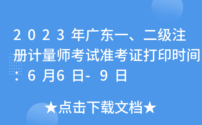 2023年广东一、二级注册计量师考试准考证打印时间：6月6日-9日