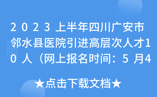 2023上半年四川广安市邻水县医院引进高层次人才10人（网上报名时间：5月4日止）