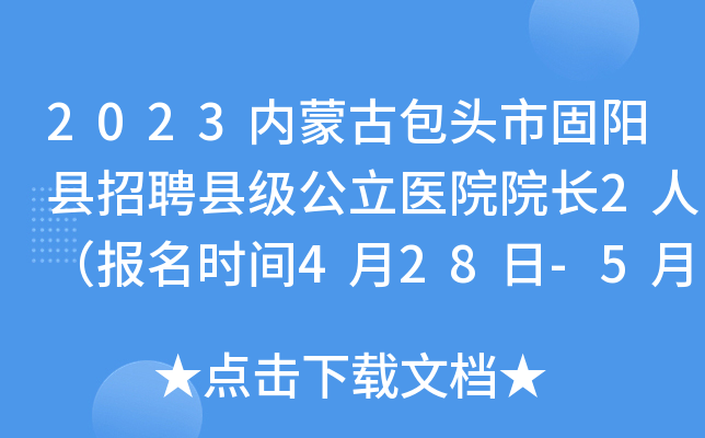 2023内蒙古包头市固阳县招聘县级公立医院院长2人（报名时间4月28日-5月5日）