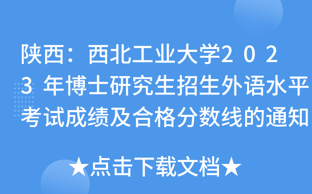 陕西：西北工业大学2023年博士研究生招生外语水平考试成绩及合格分数线的通知