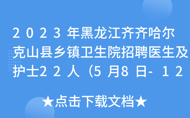 2023年黑龙江齐齐哈尔克山县乡镇卫生院招聘医生及护士22人（5月8日-12日）